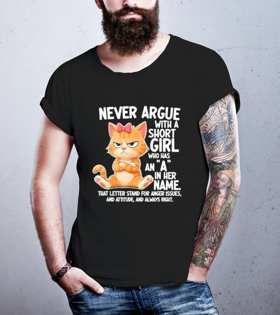 Never Argue With A Short Girl Who Has An A In Her Name Cat With Attitude And Anger Issues T-Shirt