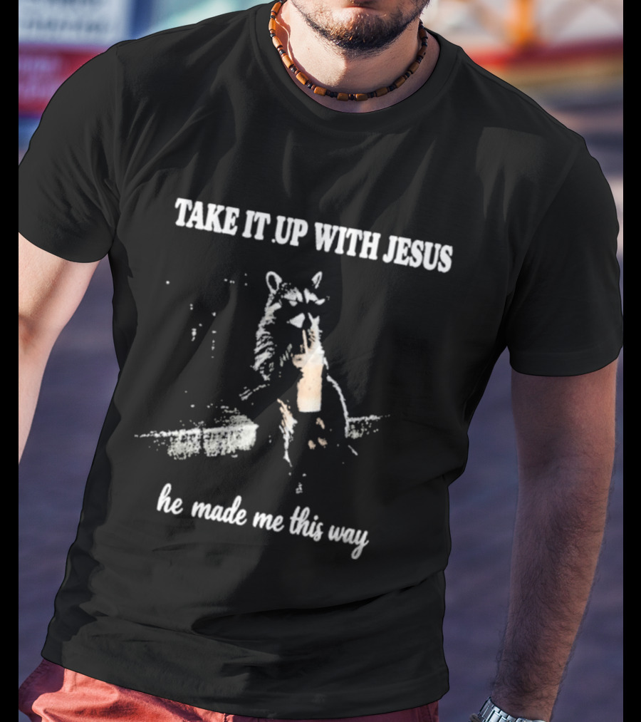 Take It Up With Jesus He Made Me This Way Racoon T-Shirt