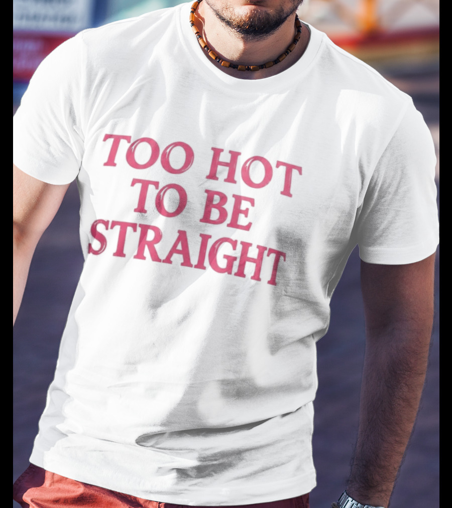 Too Hot To Be Straight 2026 T-Shirt
