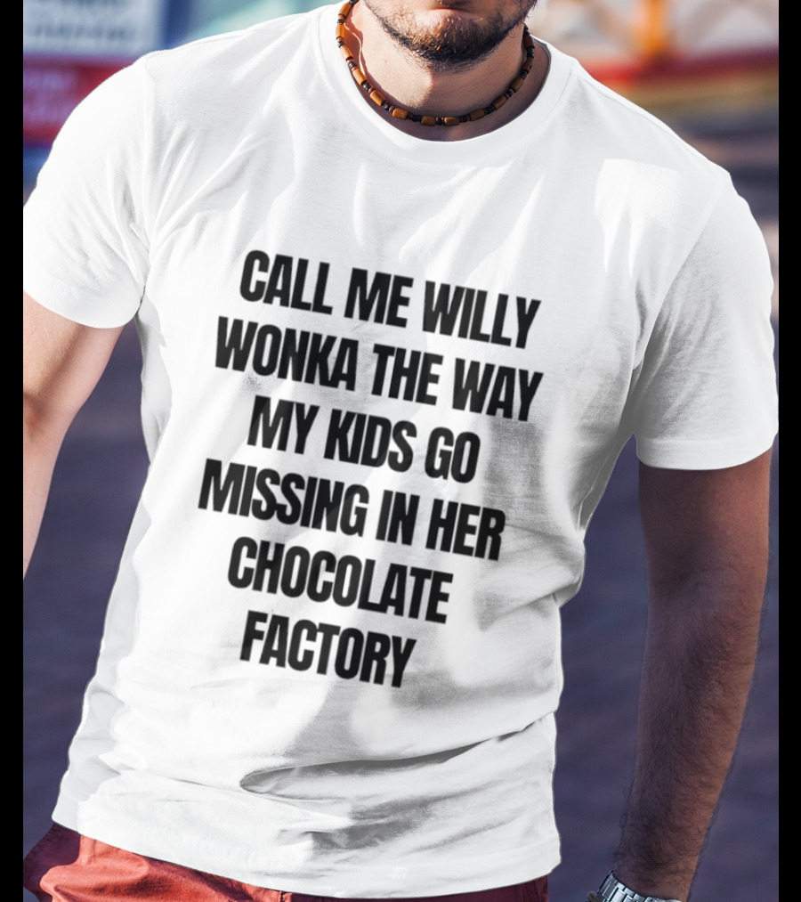Call Me Willy Wonka The Way My Kids Go Missing In Her Chocolate Factory T-Shirt