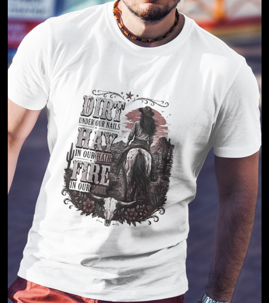 Western Cowgirl Dirt Under Our Nails Hay In Our Hair Fire In Our Soul T-Shirt