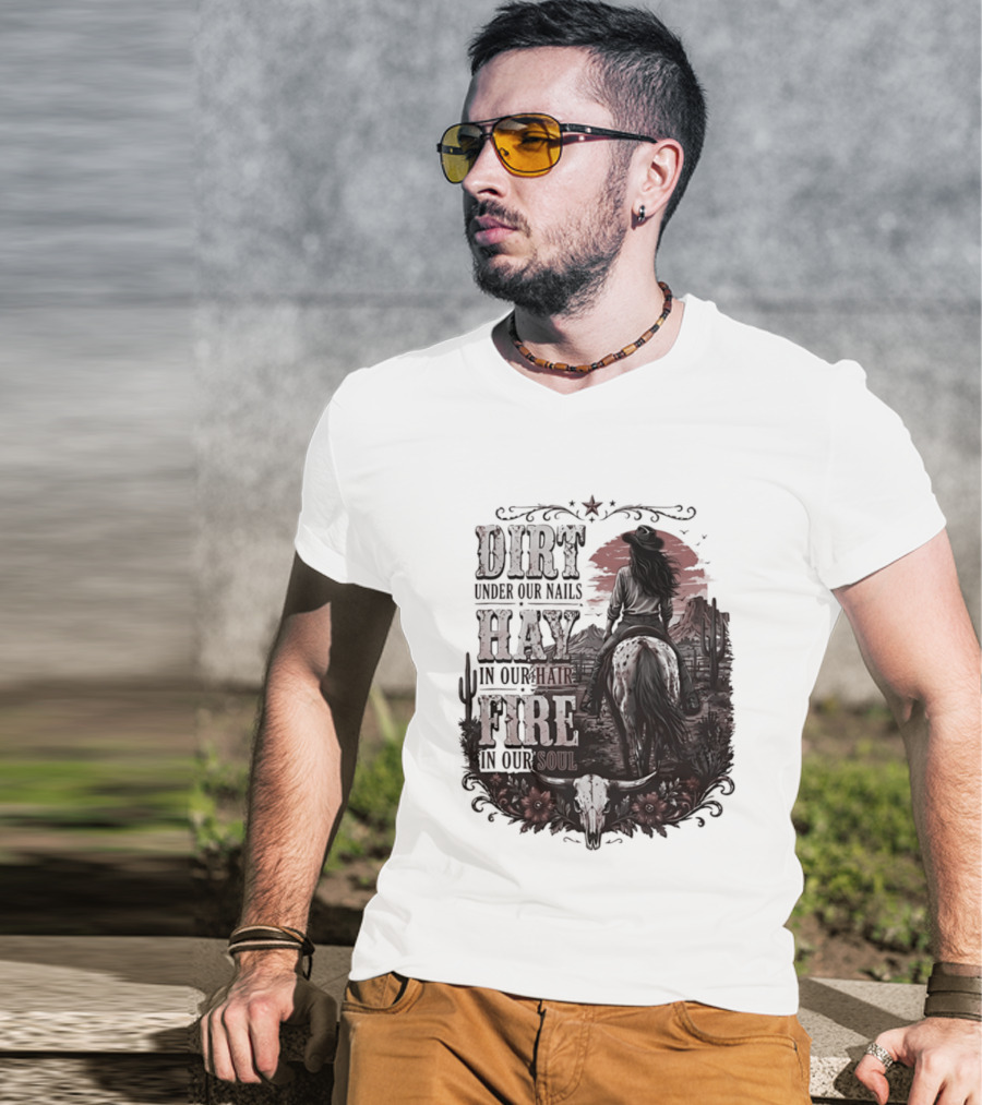 Western Cowgirl Dirt Under Our Nails Hay In Our Hair Fire In Our Soul T-Shirt