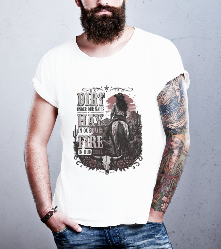 Western Cowgirl Dirt Under Our Nails Hay In Our Hair Fire In Our Soul T-Shirt