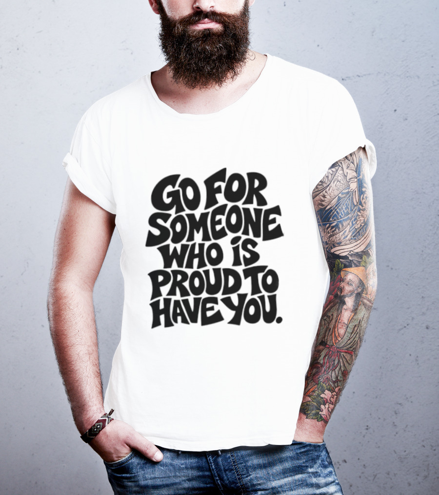 Go For Someone Who Is Proud To Have You Text Bold Font T-Shirt