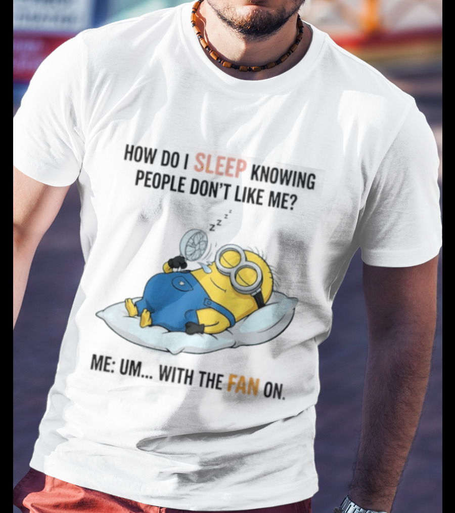How Do I Sleep Knowing People Don't Like Me Minion Fan On Pillow Rest T-Shirt