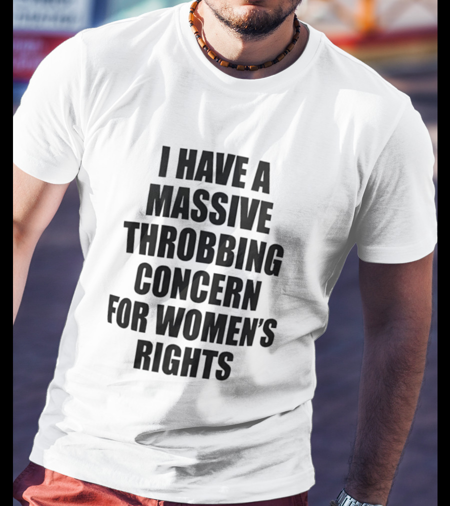 I Have A Massive Throbbing Concern For Women's Rights Empowerment T-Shirt