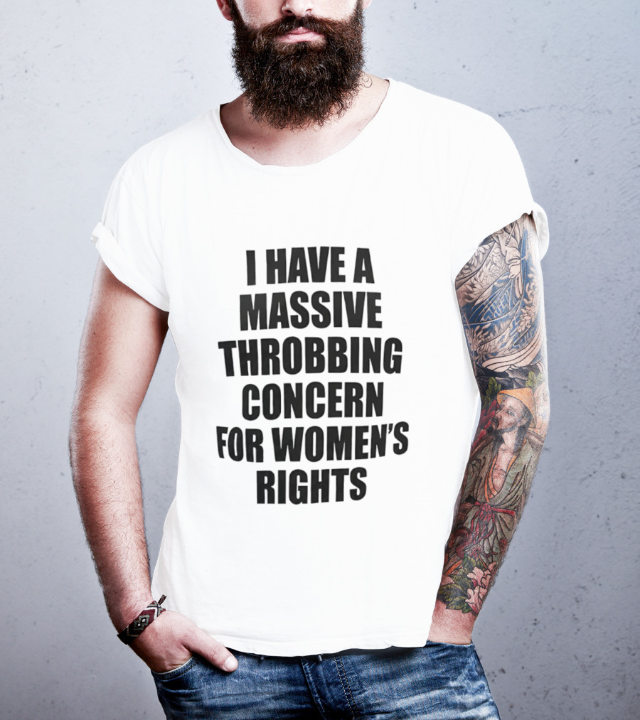 I Have A Massive Throbbing Concern For Women's Rights Empowerment T-Shirt