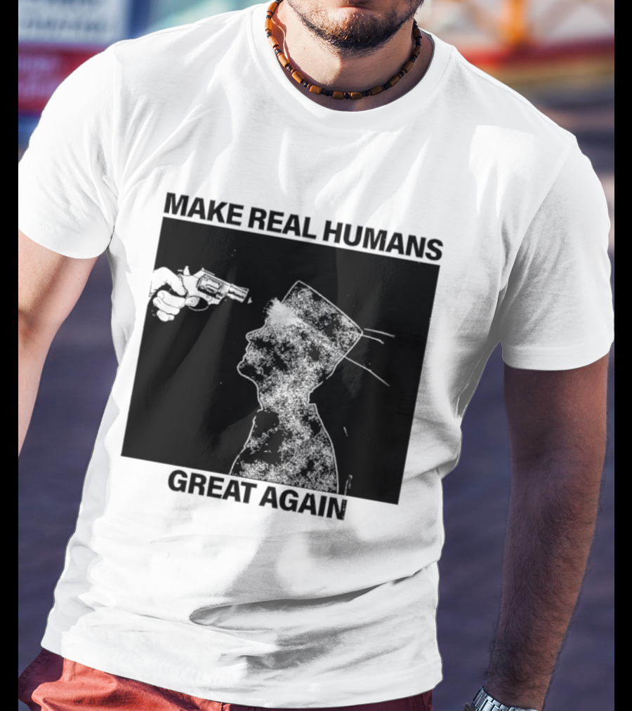 Make Real Human Great Again T-Shirt