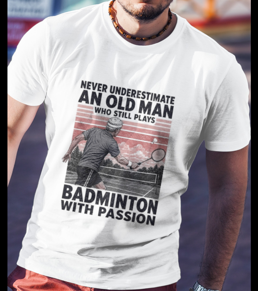 Never Underestimate An Old Man Who Still Plays Badminton With Passion T-Shirt