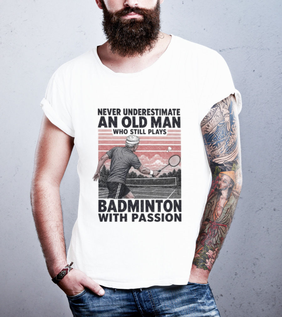Never Underestimate An Old Man Who Still Plays Badminton With Passion T-Shirt