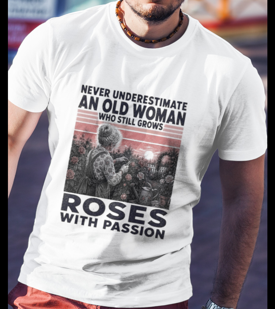 Never Underestimate An Old Woman Who Still Grows Roses With Passion Sunset T-Shirt