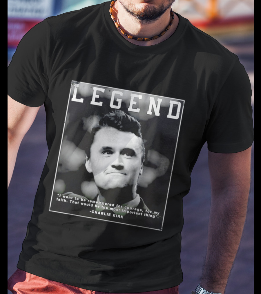 Legend Charlie Kirk I Want To Be Remembered For Courage Faith T-Shirt