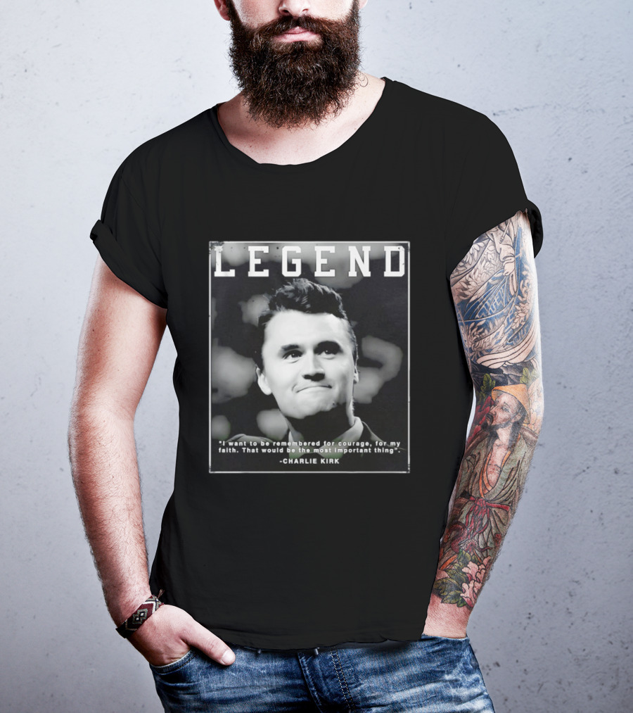 Legend Charlie Kirk I Want To Be Remembered For Courage Faith T-Shirt