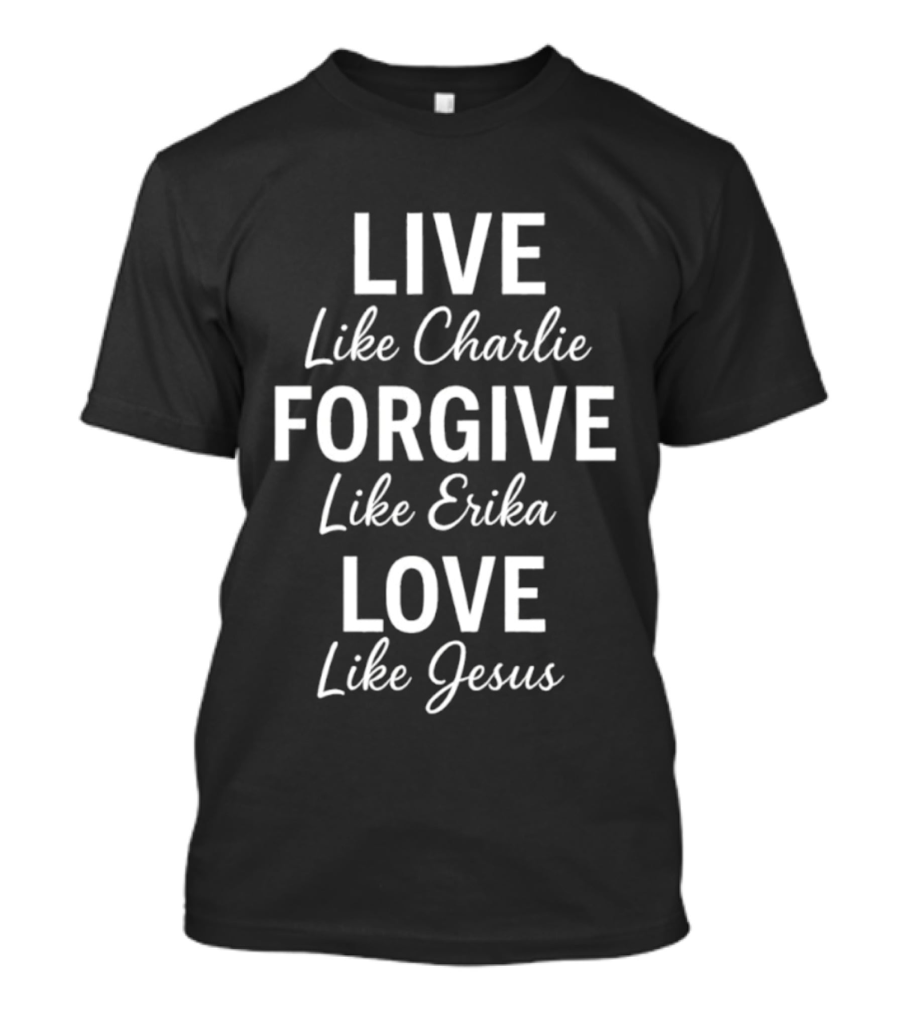 Live Like Charlie Forgive Like Erika Love Like Jesus Charlie Kirk T-Shirt