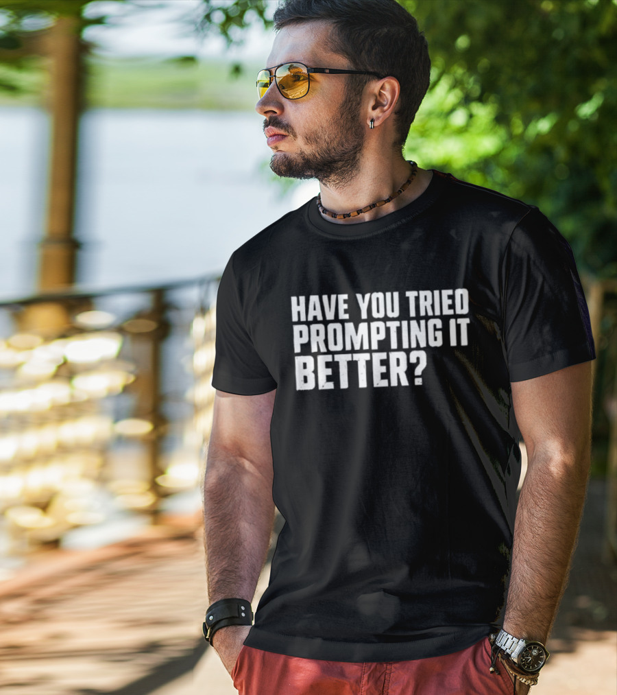 Have You Tried Prompting It Better AI Humor T-Shirt