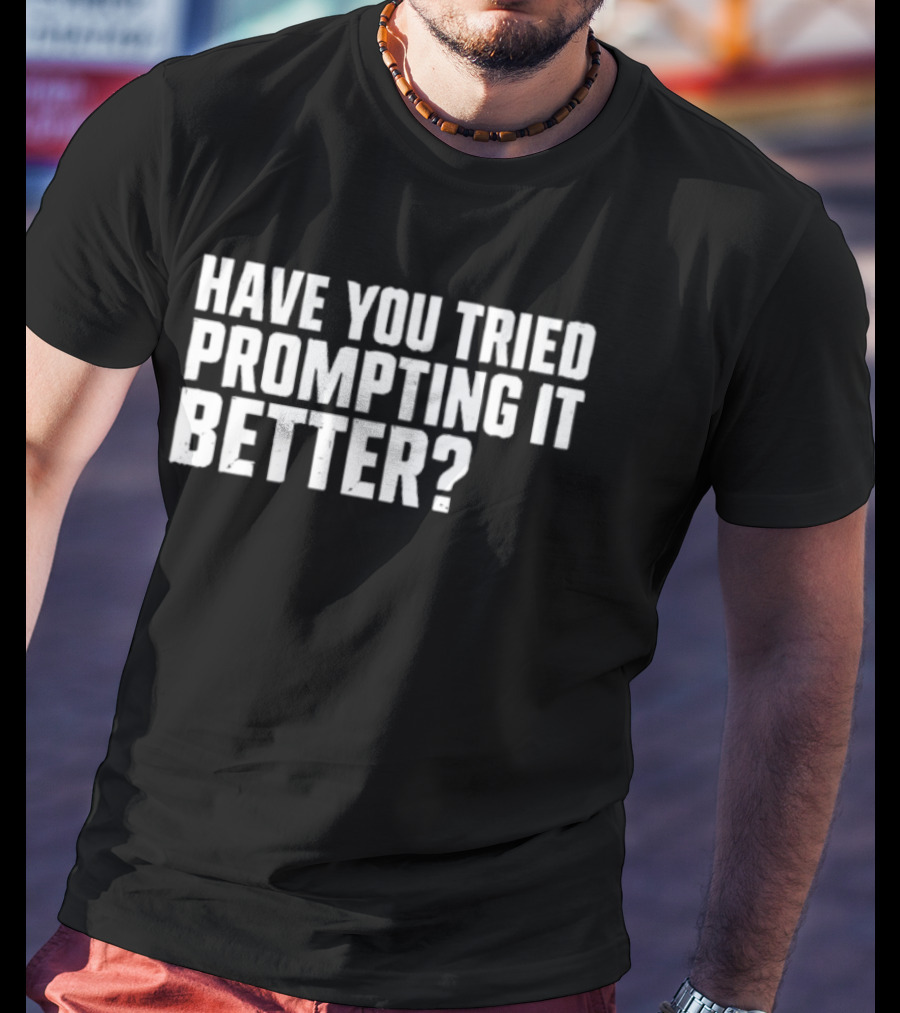 Have You Tried Prompting It Better AI Humor T-Shirt