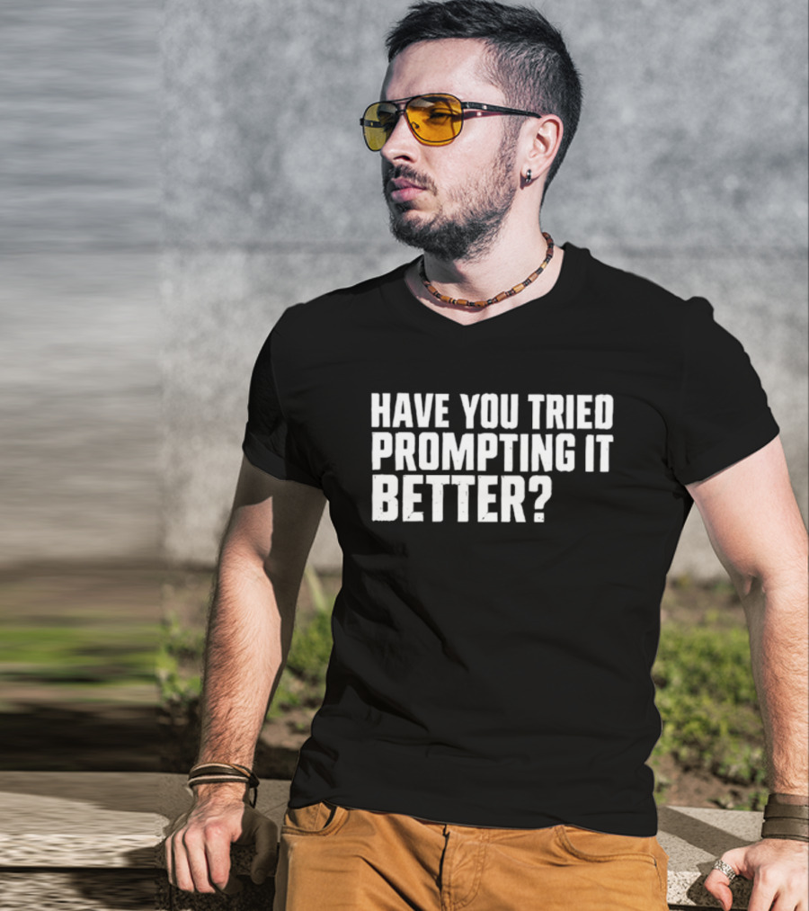 Have You Tried Prompting It Better AI Humor T-Shirt