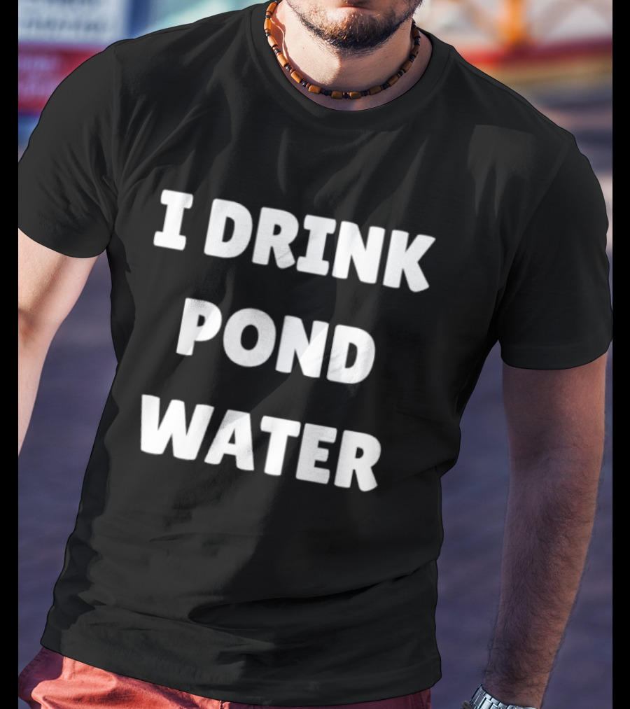I Drink Pond Water Bold Text White Font T-Shirt