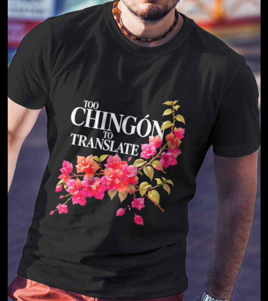Too Chingon To Translate Mexican Slang Bougainvillea Floral T-Shirt