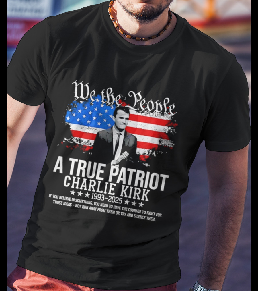 We The People A True Patriot Charlie Kirk 1993 2025 American Flag Stars T-Shirt