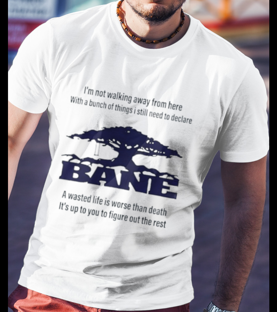 Bane A Wasted Life Is Worse Than Death Figure Out The Rest T-Shirt