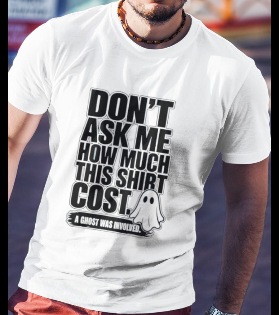 Don't Ask Me How Much This Cost A Ghost Was Involved Ghostly Spirit Humor T-Shirt
