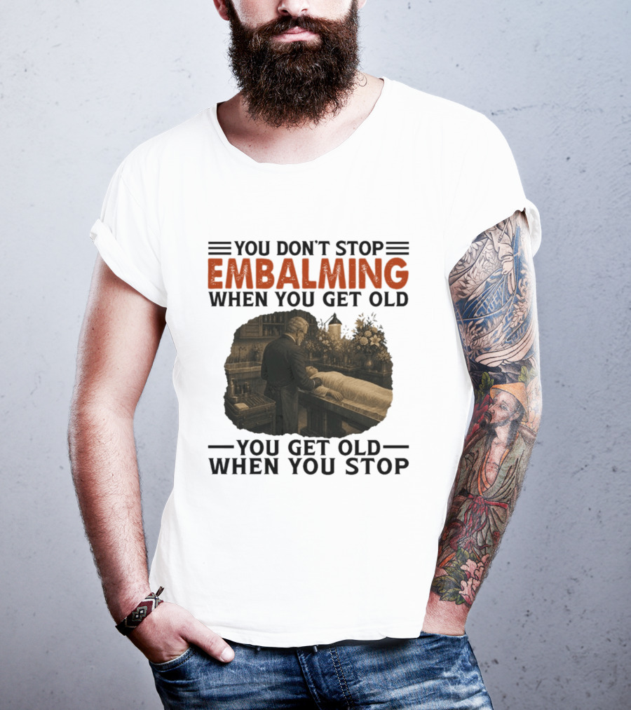 You Don't Stop Embalming When You Get Old You Get Old When You Stop Vintage Mortician Scene T-Shirt