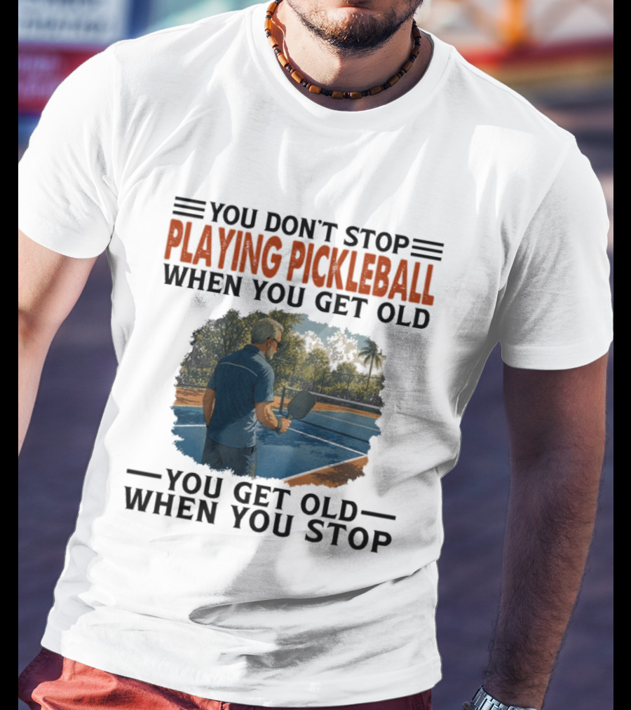 You Don't Stop Playing Pickleball When You Get Old You Get Old When You Stop T-Shirt