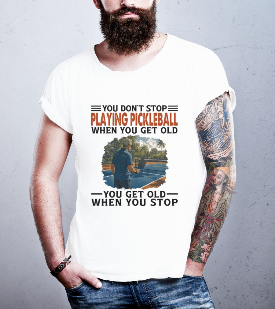 You Don't Stop Playing Pickleball When You Get Old You Get Old When You Stop T-Shirt
