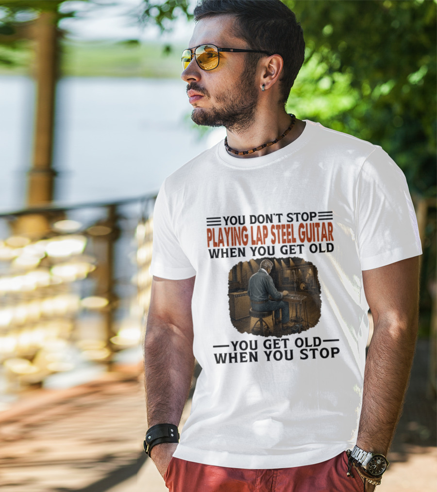 You Don't Stop Playing Lap Steel Guitar When You Get Old You Get Old When You Stop T-Shirt
