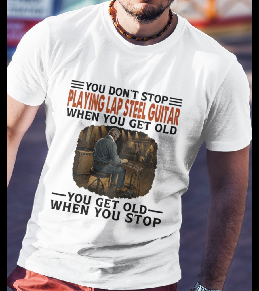 You Don't Stop Playing Lap Steel Guitar When You Get Old You Get Old When You Stop T-Shirt