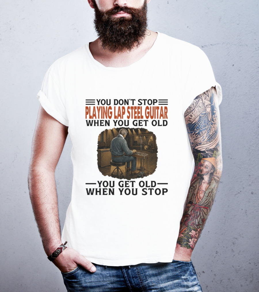 You Don't Stop Playing Lap Steel Guitar When You Get Old You Get Old When You Stop T-Shirt