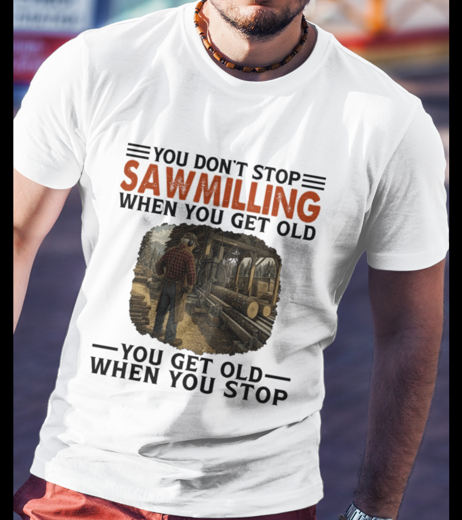 You Don't Stop Sawmilling When You Get Old You Get Old When You Stop Retro Lumberjack Logging Scene T-Shirt
