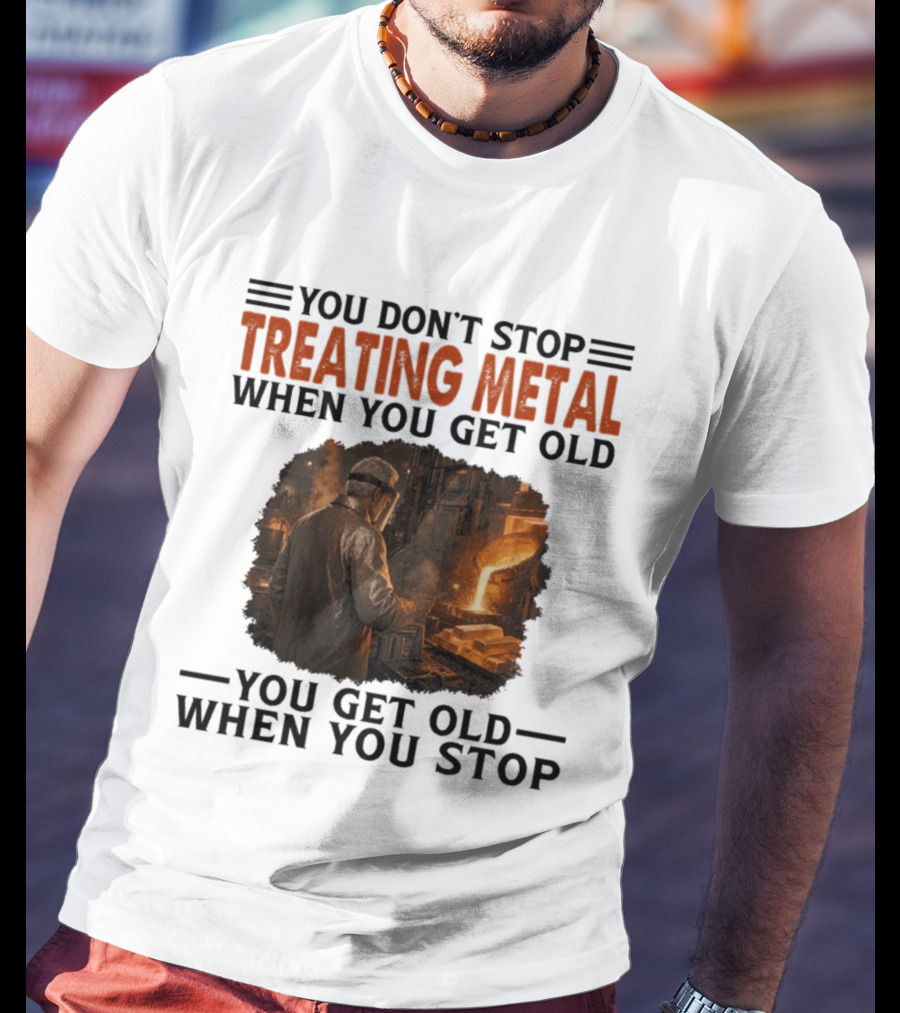 You Don't Stop Treating Metal When You Get Old You Get Old When You Stop T-Shirt