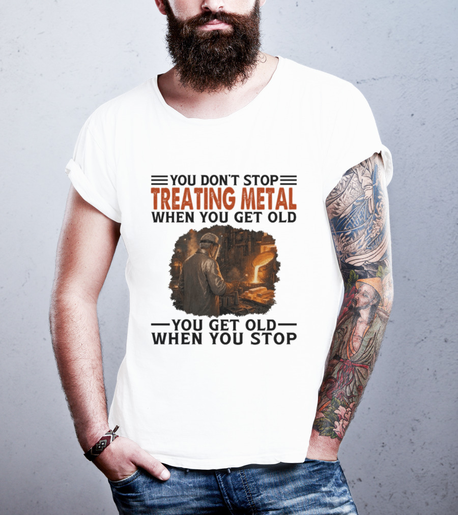 You Don't Stop Treating Metal When You Get Old You Get Old When You Stop T-Shirt