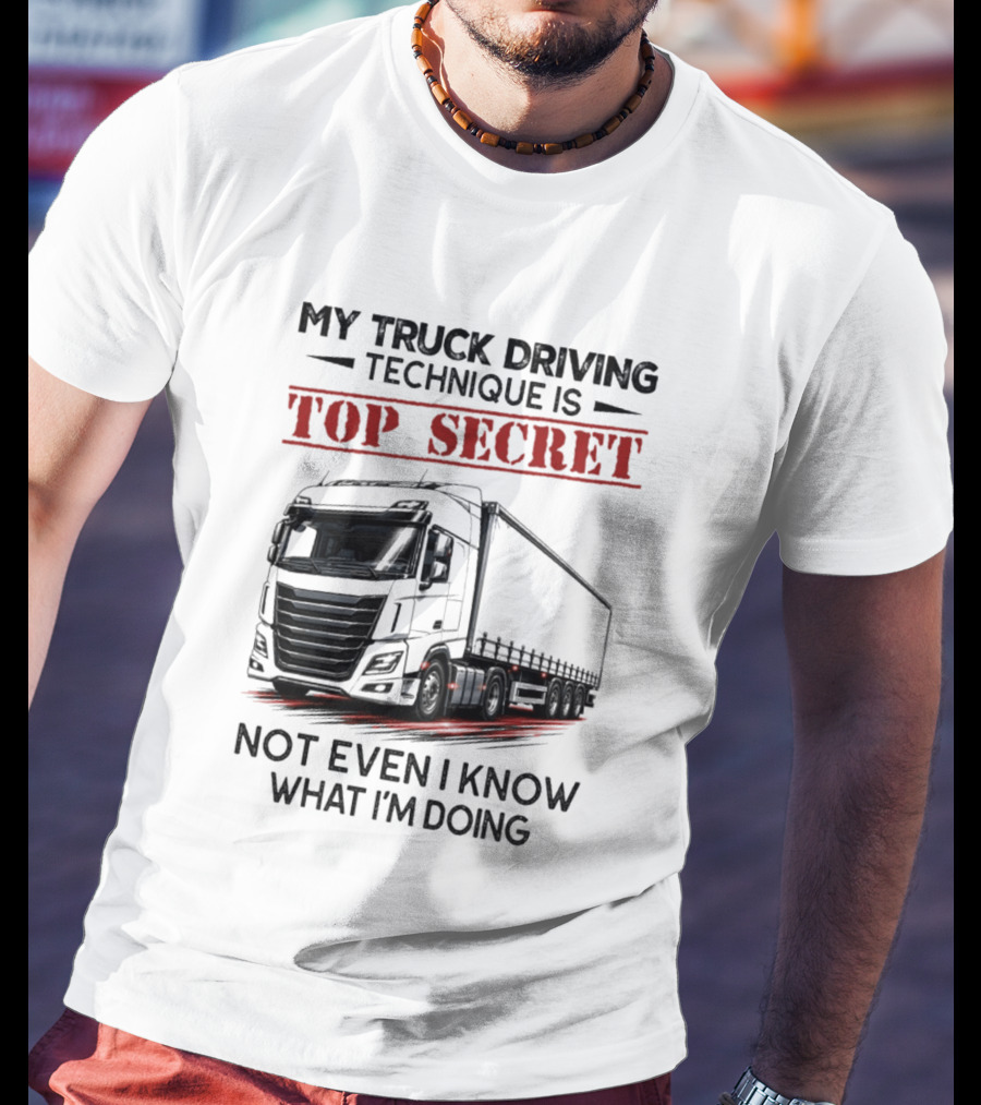 My Truck Driving Technique Is Top Secret Not Even I Know What I'm Doing With Truck T-Shirt