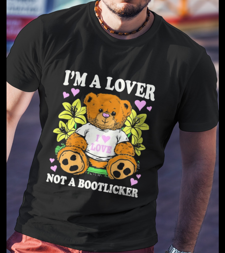 I'm A Lover Not A Bootlicker Teddy Bear I Love Love Hearts Yellow Flowers T-Shirt