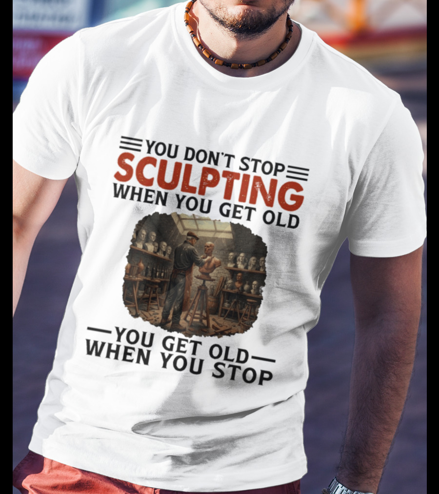 You Don't Stop Sculpting When You Get Old You Get Old When You Stop Studio Scene With Statues T-Shirt
