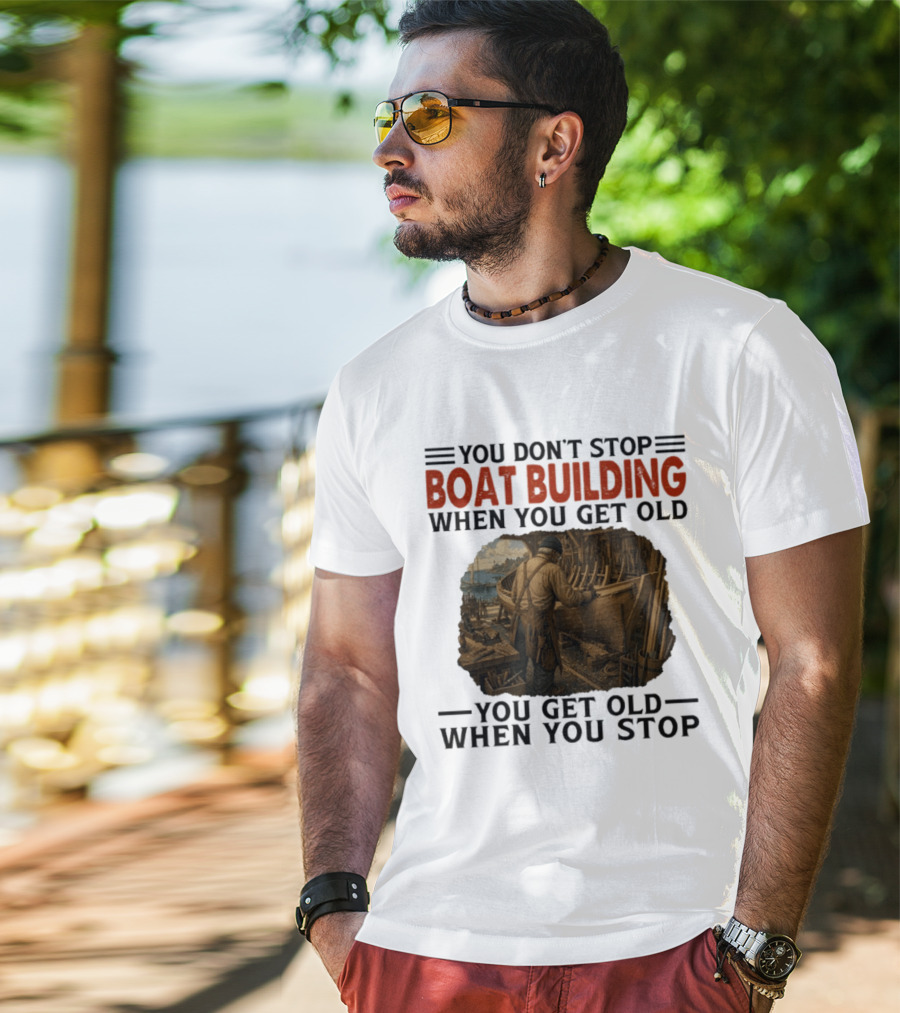 You Don't Stop Boat Building When You Get Old You Get Old When You Stop Boatworker Artistry T-Shirt