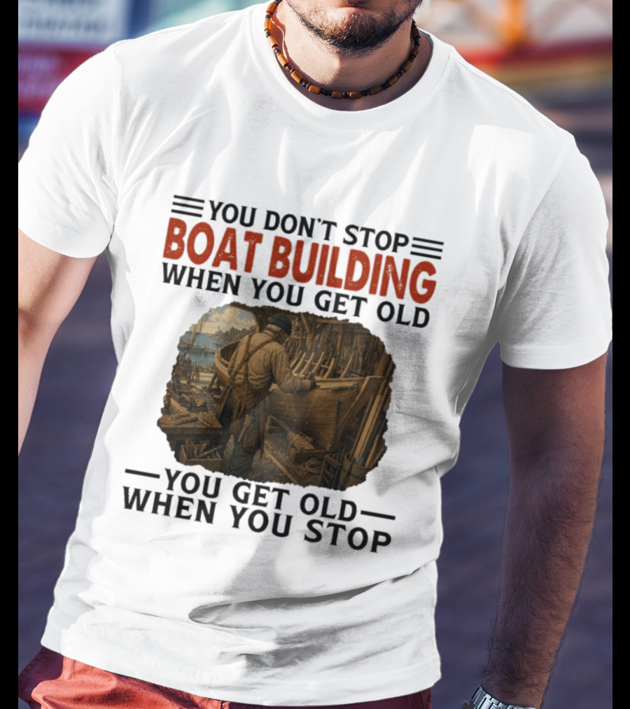 You Don't Stop Boat Building When You Get Old You Get Old When You Stop Boatworker Artistry T-Shirt
