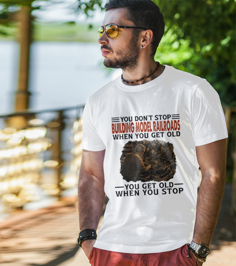 You Don't Stop Building Model Railroads When You Get Old You Get Old When You Stop T-Shirt