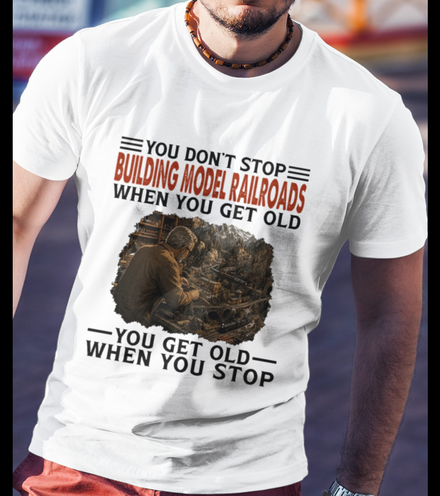 You Don't Stop Building Model Railroads When You Get Old You Get Old When You Stop T-Shirt