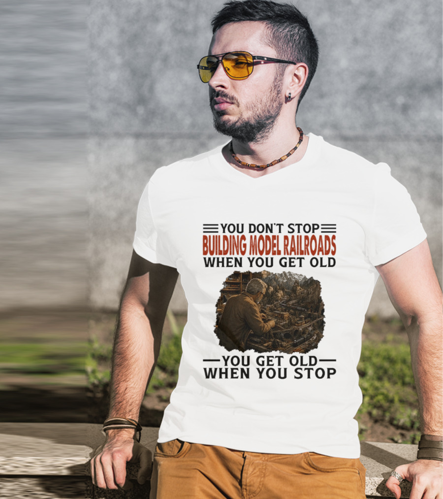 You Don't Stop Building Model Railroads When You Get Old You Get Old When You Stop T-Shirt