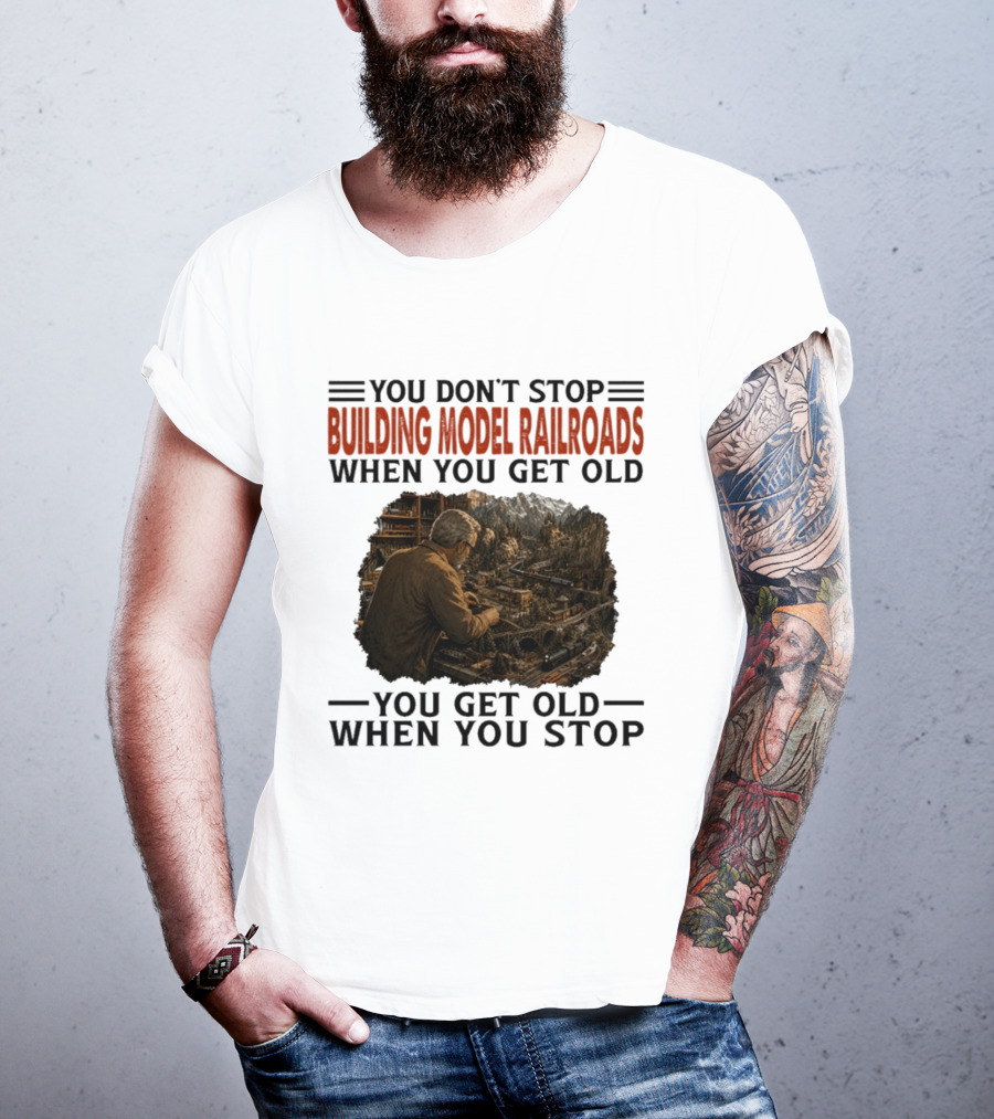 You Don't Stop Building Model Railroads When You Get Old You Get Old When You Stop T-Shirt