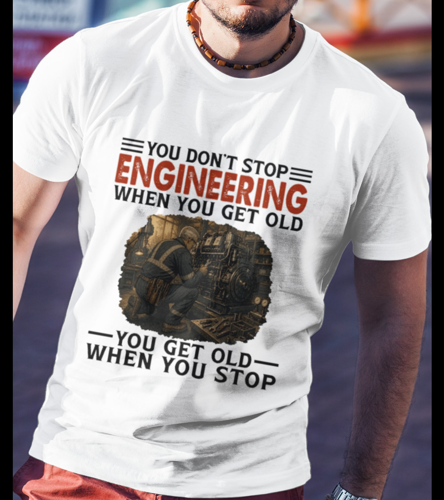 You Don't Stop Engineering When You Get Old You Get Old When You Stop Mechanic Working On Engine T-Shirt