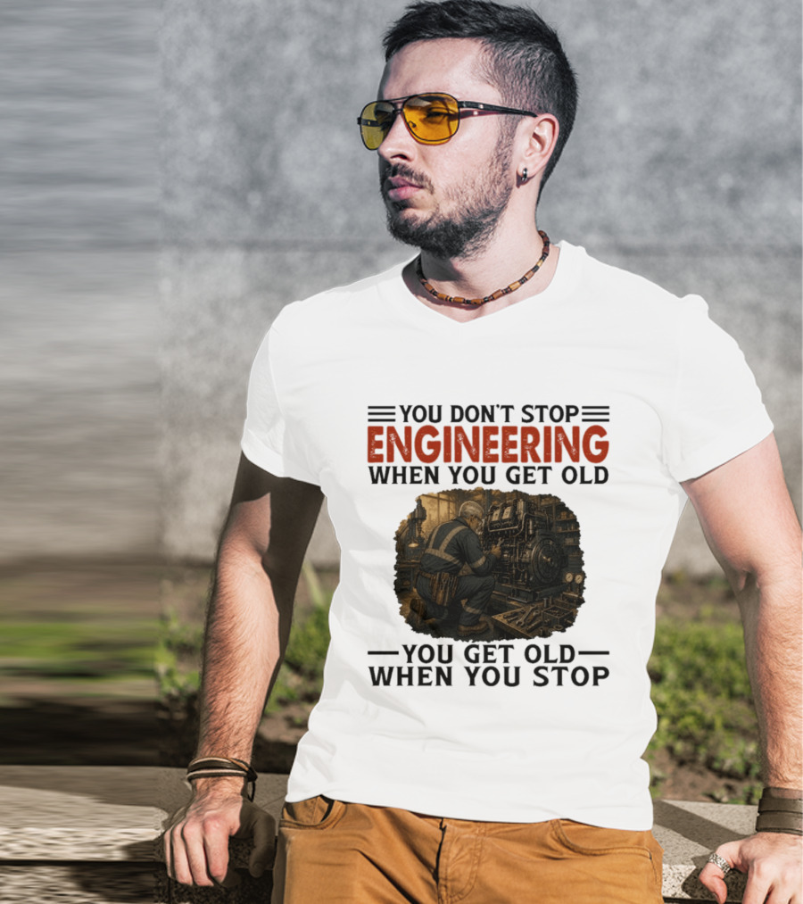 You Don't Stop Engineering When You Get Old You Get Old When You Stop Mechanic Working On Engine T-Shirt