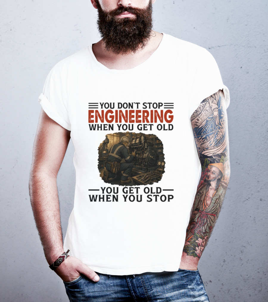 You Don't Stop Engineering When You Get Old You Get Old When You Stop Mechanic Working On Engine T-Shirt