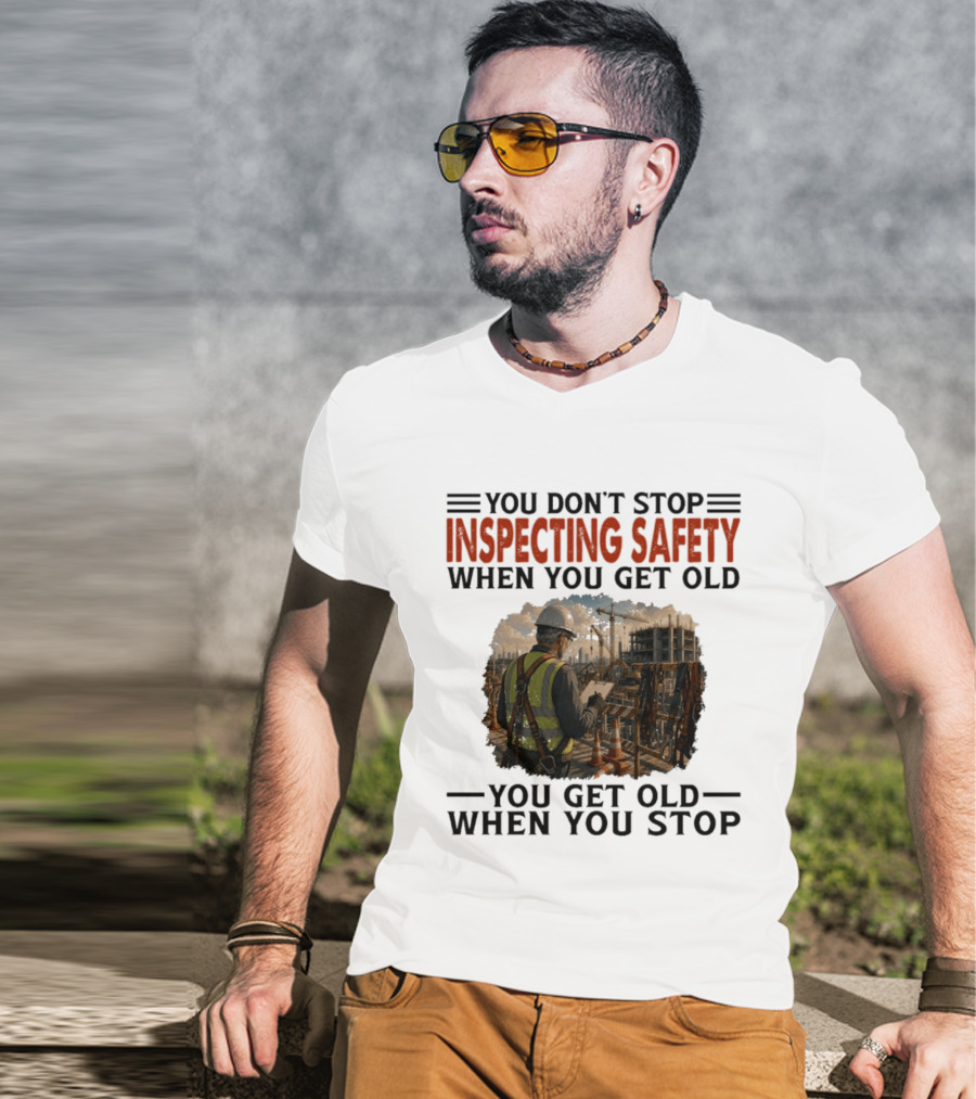 You Don't Stop Inspecting Safety Construction Worker Gets Old T-Shirt