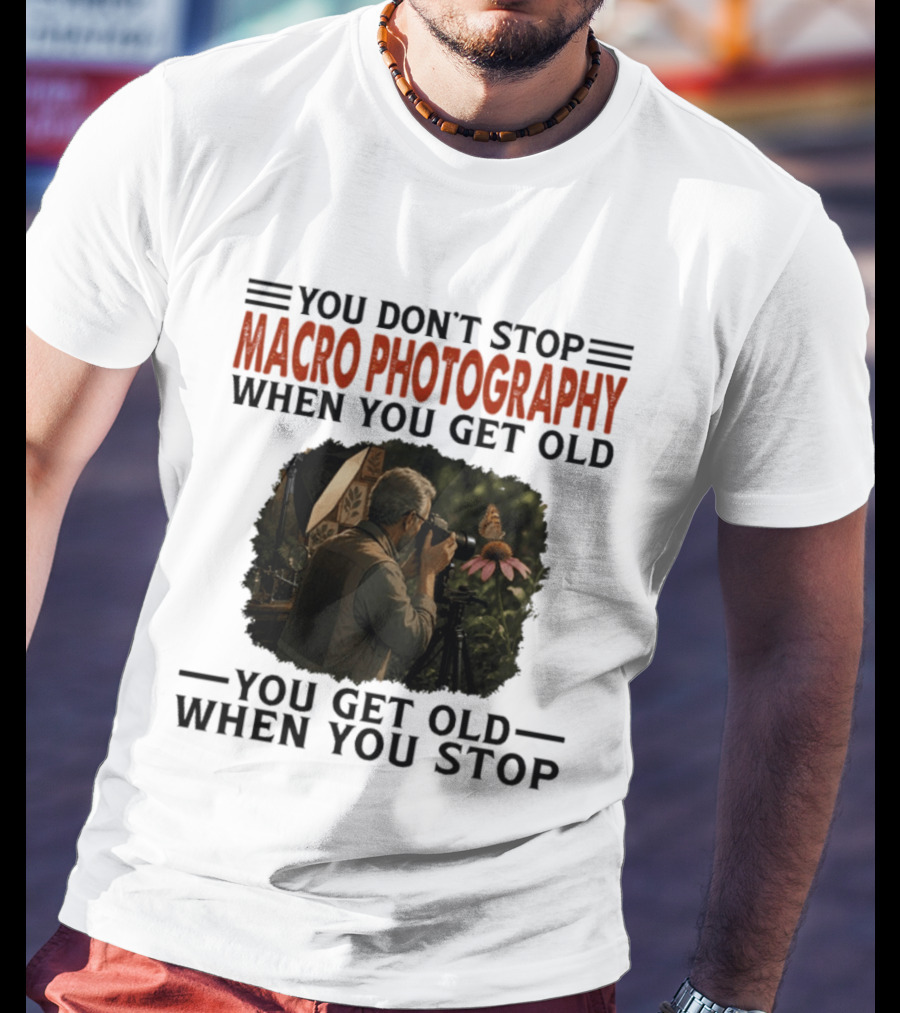 You Don't Stop Macro Photography Get Old When You Stop Featuring Photographer At Work T-Shirt