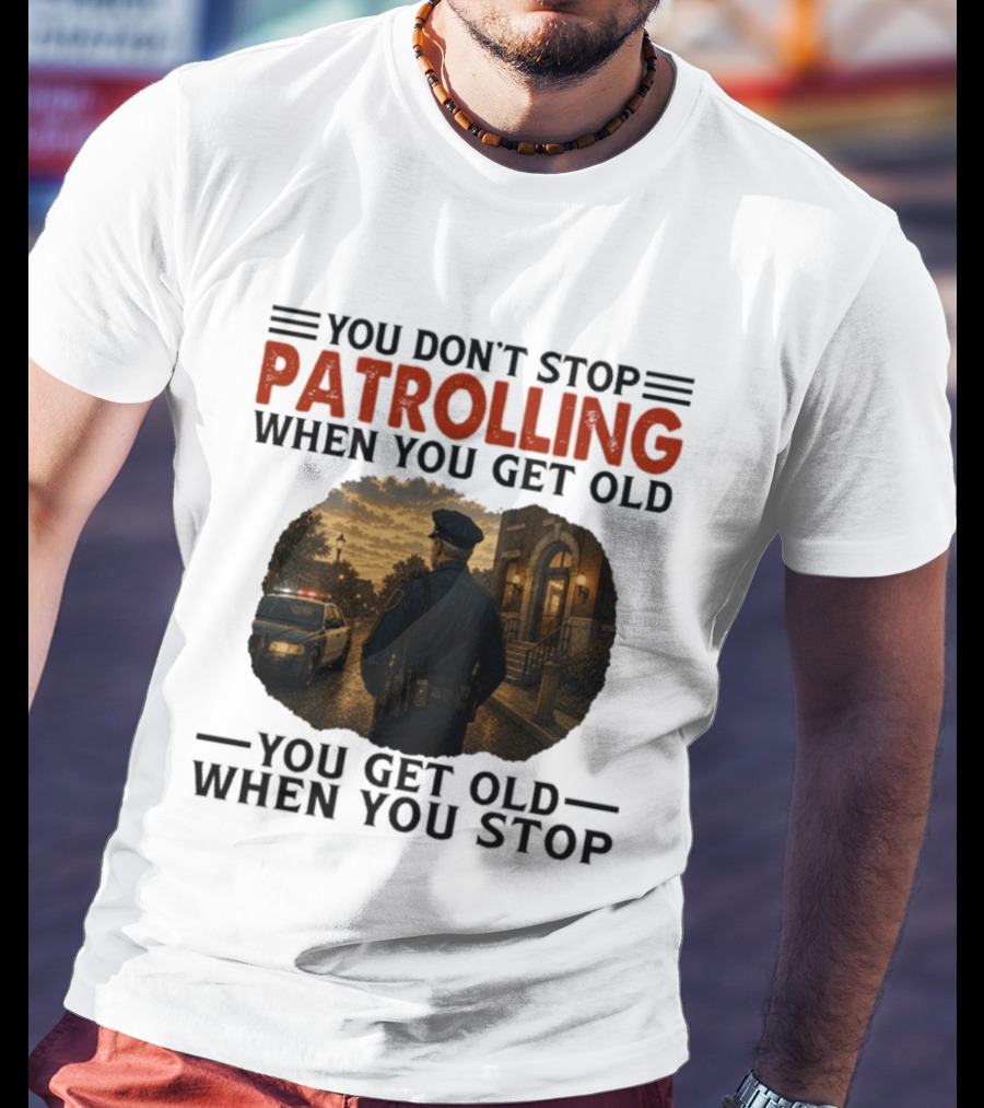 You Don't Stop Patrolling When You Get Old You Get Old When You Stop Police Officer T-Shirt